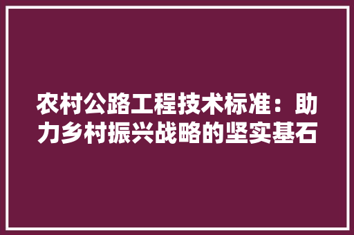 农村公路工程技术标准：助力乡村振兴战略的坚实基石