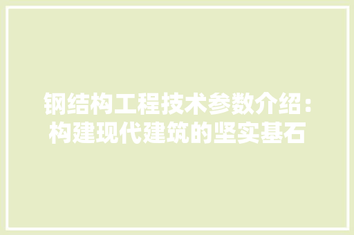 钢结构工程技术参数介绍：构建现代建筑的坚实基石
