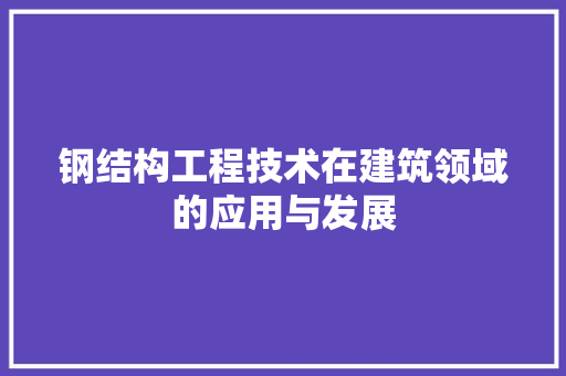 钢结构工程技术在建筑领域的应用与发展
