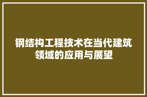 钢结构工程技术在当代建筑领域的应用与展望 室内设计