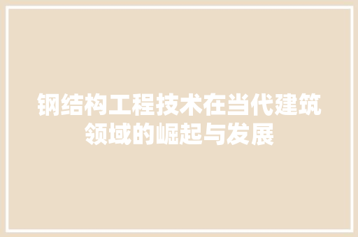 钢结构工程技术在当代建筑领域的崛起与发展 室内设计