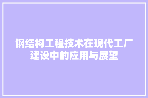 钢结构工程技术在现代工厂建设中的应用与展望 室内设计