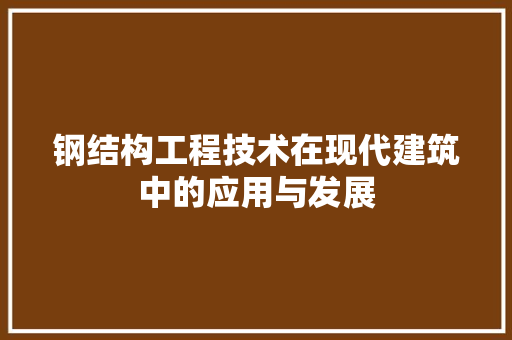 钢结构工程技术在现代建筑中的应用与发展