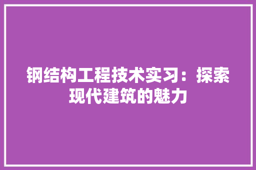 钢结构工程技术实习：探索现代建筑的魅力