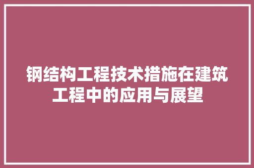 钢结构工程技术措施在建筑工程中的应用与展望 室内设计