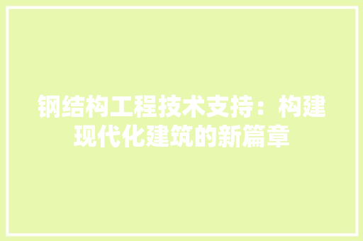 钢结构工程技术支持：构建现代化建筑的新篇章