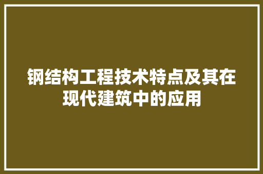 钢结构工程技术特点及其在现代建筑中的应用 室内设计