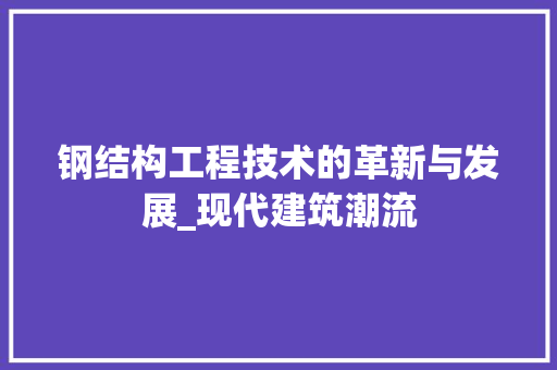 钢结构工程技术的革新与发展_现代建筑潮流