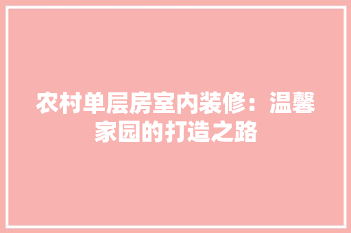 农村单层房室内装修：温馨家园的打造之路