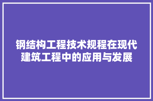 钢结构工程技术规程在现代建筑工程中的应用与发展