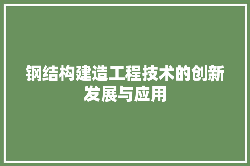 钢结构建造工程技术的创新发展与应用