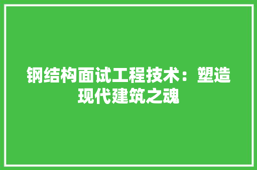 钢结构面试工程技术：塑造现代建筑之魂
