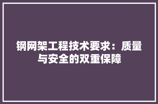 钢网架工程技术要求：质量与安全的双重保障 室内设计