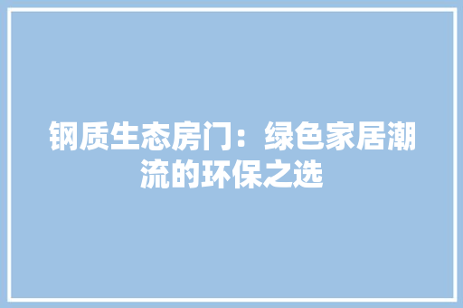 钢质生态房门：绿色家居潮流的环保之选 室内设计