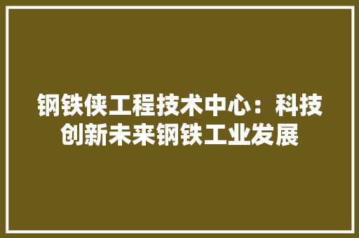 钢铁侠工程技术中心：科技创新未来钢铁工业发展