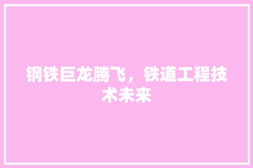 钢铁巨龙腾飞，铁道工程技术未来 室内设计