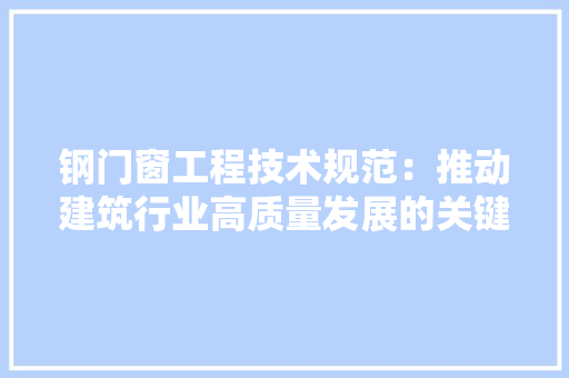 钢门窗工程技术规范：推动建筑行业高质量发展的关键