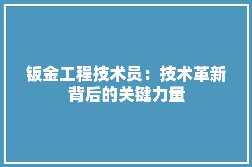 钣金工程技术员：技术革新背后的关键力量 室内设计