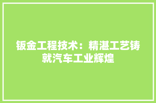 钣金工程技术：精湛工艺铸就汽车工业辉煌 室内设计