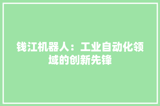 钱江机器人：工业自动化领域的创新先锋