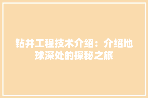 钻井工程技术介绍：介绍地球深处的探秘之旅