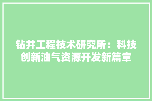 钻井工程技术研究所：科技创新油气资源开发新篇章 室内设计