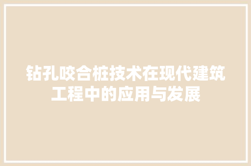 钻孔咬合桩技术在现代建筑工程中的应用与发展 室内设计