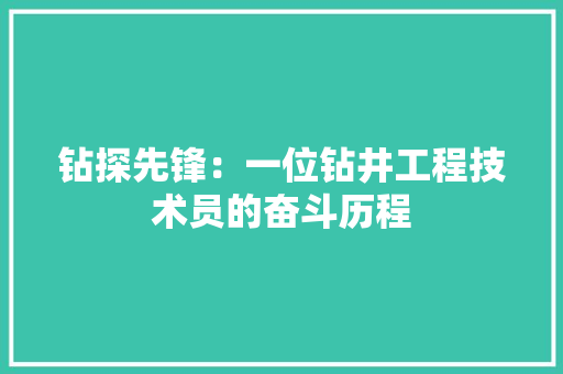 钻探先锋：一位钻井工程技术员的奋斗历程 室内设计