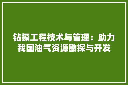 钻探工程技术与管理：助力我国油气资源勘探与开发 室内设计