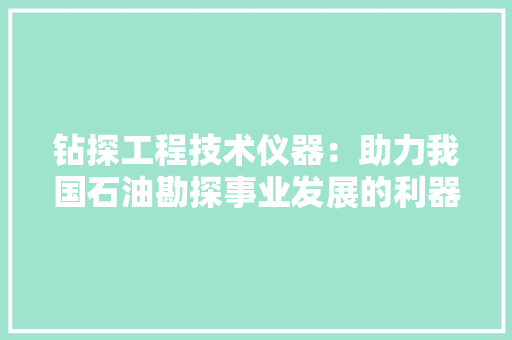 钻探工程技术仪器：助力我国石油勘探事业发展的利器 室内设计