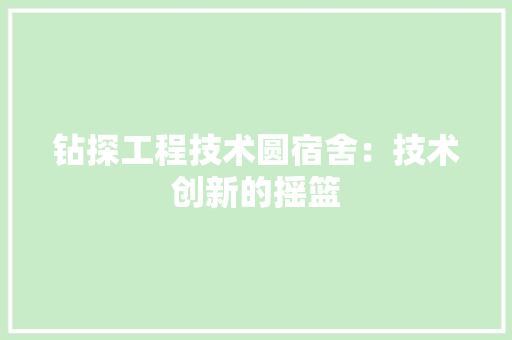 钻探工程技术圆宿舍：技术创新的摇篮 室内设计