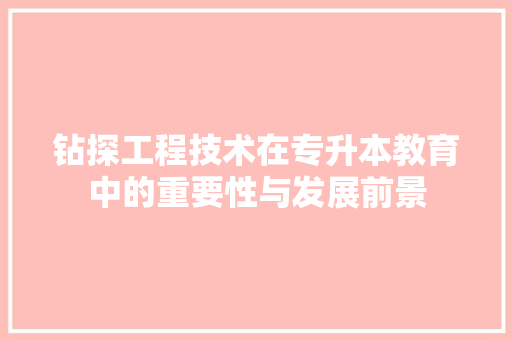 钻探工程技术在专升本教育中的重要性与发展前景 室内设计