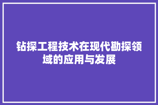 钻探工程技术在现代勘探领域的应用与发展 室内设计