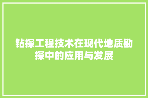 钻探工程技术在现代地质勘探中的应用与发展 室内设计