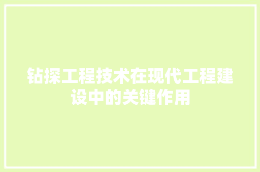 钻探工程技术在现代工程建设中的关键作用 室内设计