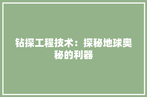 钻探工程技术：探秘地球奥秘的利器