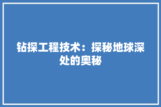 钻探工程技术：探秘地球深处的奥秘 室内设计