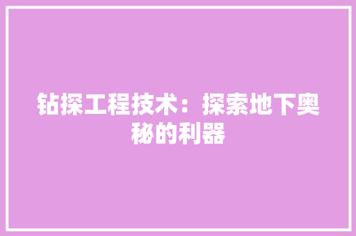 钻探工程技术：探索地下奥秘的利器