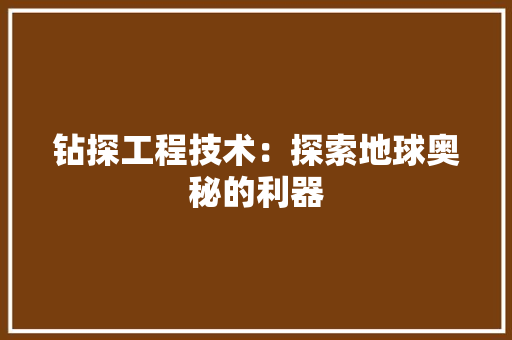 钻探工程技术：探索地球奥秘的利器 室内设计