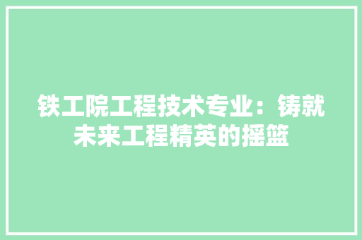 铁工院工程技术专业：铸就未来工程精英的摇篮 室内设计