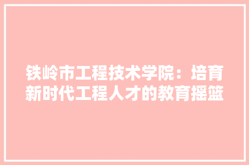 铁岭市工程技术学院：培育新时代工程人才的教育摇篮 室内设计