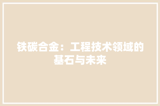 铁碳合金：工程技术领域的基石与未来 室内设计