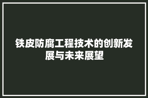 铁皮防腐工程技术的创新发展与未来展望 室内设计
