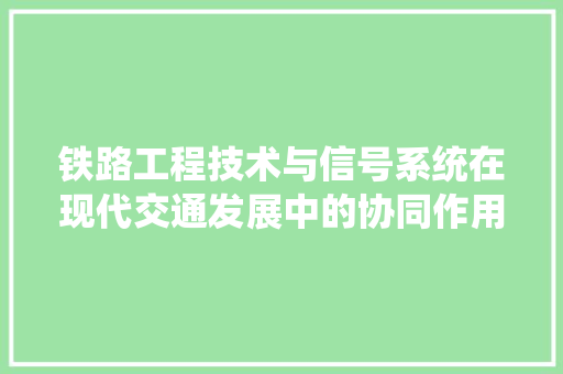 铁路工程技术与信号系统在现代交通发展中的协同作用 室内设计