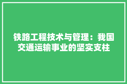 铁路工程技术与管理：我国交通运输事业的坚实支柱 室内设计