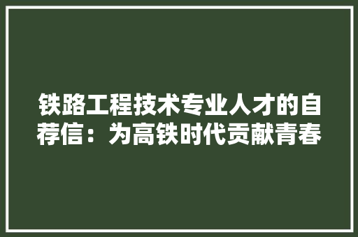 铁路工程技术专业人才的自荐信：为高铁时代贡献青春力量 室内设计
