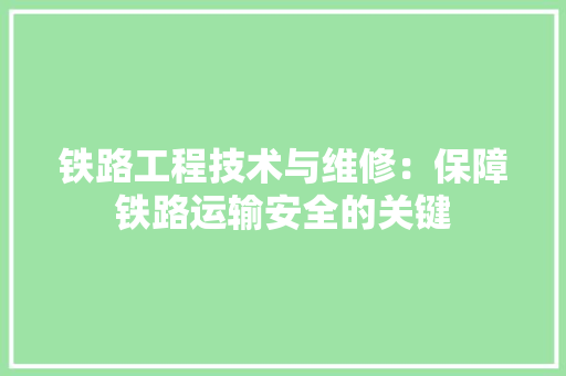 铁路工程技术与维修：保障铁路运输安全的关键 室内设计