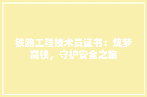 铁路工程技术员证书：筑梦高铁，守护安全之旅 室内设计