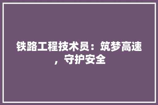 铁路工程技术员：筑梦高速，守护安全 室内设计