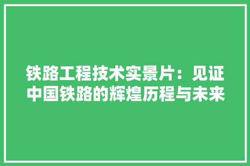 铁路工程技术实景片：见证中国铁路的辉煌历程与未来展望 室内设计